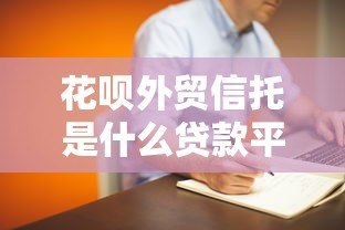 花呗外贸信托是什么贷款平台?真实背景与使用解析 花呗外贸信托是什么贷款平台?真实背景与使用解析