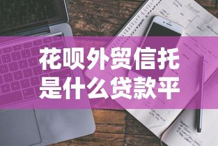 花呗外贸信托是什么贷款平台?真实背景与使用解析 花呗外贸信托是什么贷款平台?真实背景与使用解析