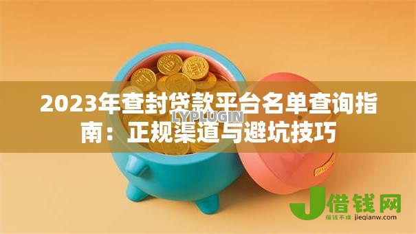 2023年查封贷款平台名单查询指南：正规渠道与避坑技巧