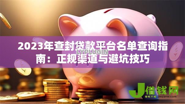 2023年查封贷款平台名单查询指南：正规渠道与避坑技巧