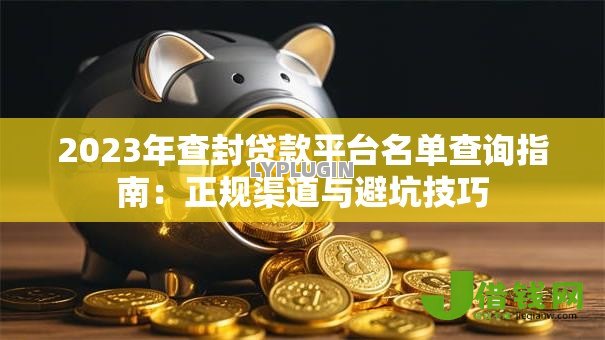 2023年查封贷款平台名单查询指南：正规渠道与避坑技巧