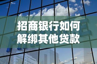 招商银行如何解绑其他贷款平台?详细步骤与注意事项 招商银行如何解绑其他贷款平台?详细步骤与注意事项