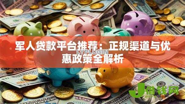 军人贷款平台推荐：正规渠道与优惠政策全解析