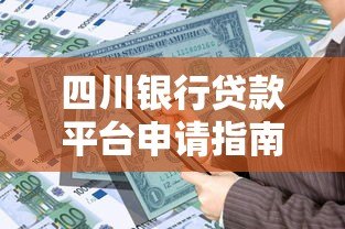 四川银行贷款平台申请指南：手把手教你快速放款