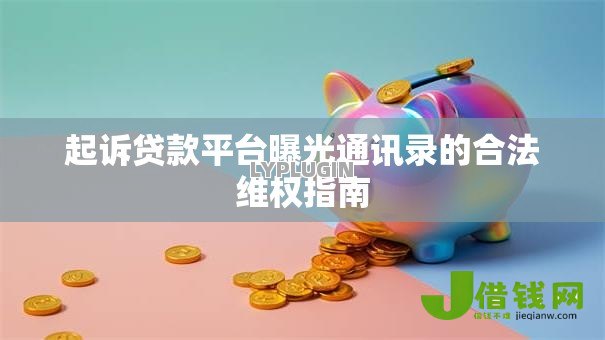 起诉贷款平台曝光通讯录的合法维权指南 起诉贷款平台曝光通讯录的合法维权指南