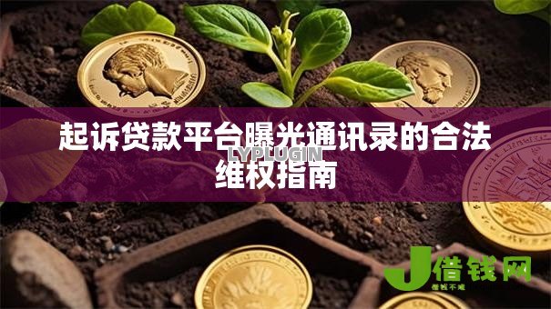起诉贷款平台曝光通讯录的合法维权指南 起诉贷款平台曝光通讯录的合法维权指南