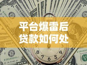 平台爆雷后贷款如何处理?影响与应对策略全解析 平台爆雷后贷款如何处理?影响与应对策略全解析