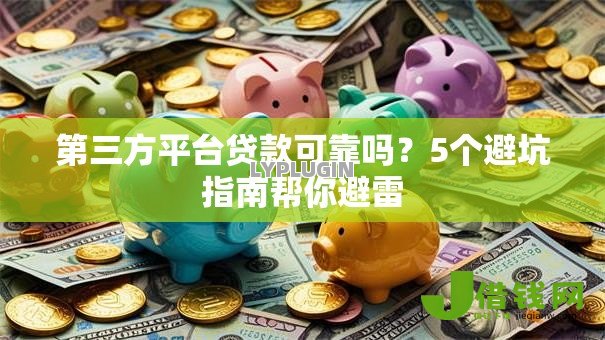 第三方平台贷款可靠吗?5个避坑指南帮你避雷 第三方平台贷款可靠吗?5个避坑指南帮你避雷
