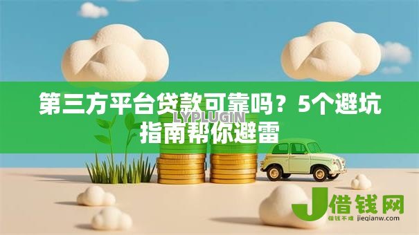 第三方平台贷款可靠吗?5个避坑指南帮你避雷 第三方平台贷款可靠吗?5个避坑指南帮你避雷