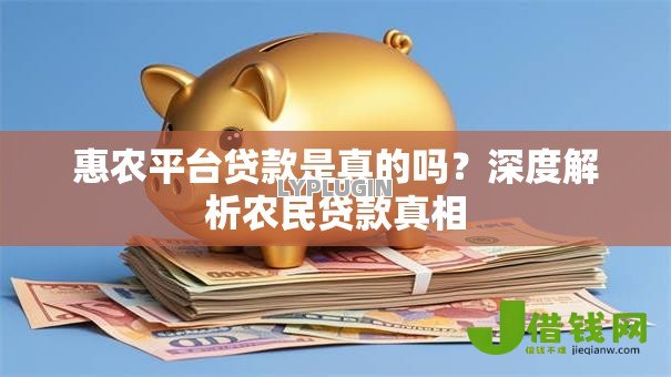 惠农平台贷款是真的吗?深度解析农民贷款真相 惠农平台贷款是真的吗?深度解析农民贷款真相