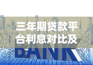 三年期贷款平台利息对比及选择指南