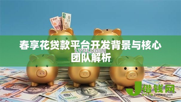 春享花贷款平台开发背景与核心团队解析