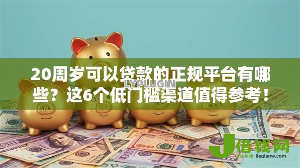 20周岁可以贷款的正规平台有哪些?这6个低门槛渠道值得参考! 20周岁可以贷款的正规平台有哪些?这6个低门槛渠道值得参考!