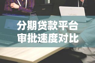分期贷款平台审批速度对比：哪家放款最快？