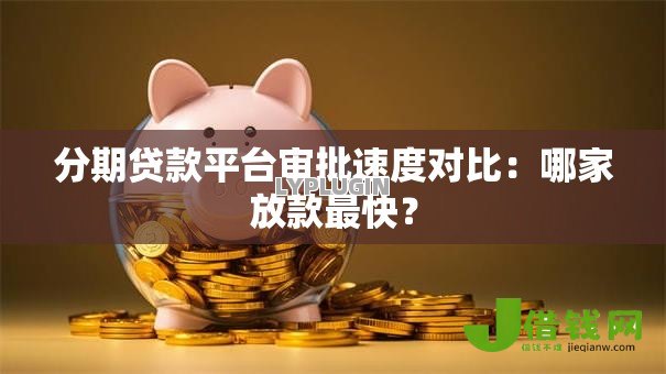 分期贷款平台审批速度对比：哪家放款最快？