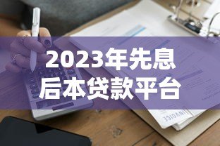 2023年先息后本贷款平台推荐:哪家利息最低最划算? 2023年先息后本贷款平台推荐:哪家利息最低最划算?