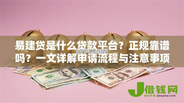 易建贷是什么贷款平台?正规靠谱吗?一文详解申请流程与注意事项 易建贷是什么贷款平台?正规靠谱吗?一文详解申请流程与注意事项