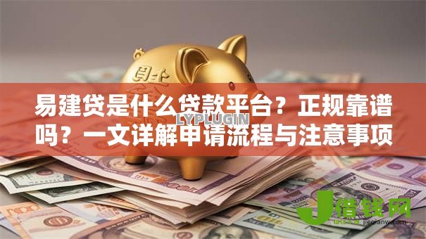 易建贷是什么贷款平台?正规靠谱吗?一文详解申请流程与注意事项 易建贷是什么贷款平台?正规靠谱吗?一文详解申请流程与注意事项