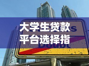 大学生贷款平台选择指南：安全借款必看攻略