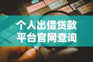 个人出借贷款平台官网查询指南：正规渠道与风险防范全解析