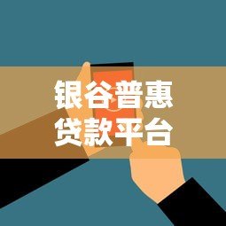 银谷普惠贷款平台怎么样?真实用户评价与贷款攻略 银谷普惠贷款平台怎么样?真实用户评价与贷款攻略