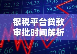 银税平台贷款审批时间解析:流程、时效与注意事项 银税平台贷款审批时间解析:流程、时效与注意事项