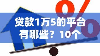 贷款1万5的平台有哪些?10个正规渠道快速借款攻略 贷款1万5的平台有哪些?10个正规渠道快速借款攻略
