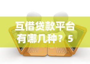 互借贷款平台有哪几种?5大常见类型详解 互借贷款平台有哪几种?5大常见类型详解