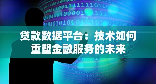 贷款数据平台:技术如何重塑金融服务的未来 贷款数据平台:技术如何重塑金融服务的未来