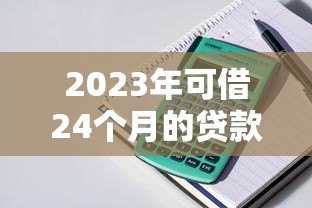 2023年可借24个月的贷款平台推荐:正规低息,灵活分期 2023年可借24个月的贷款平台推荐:正规低息,灵活分期