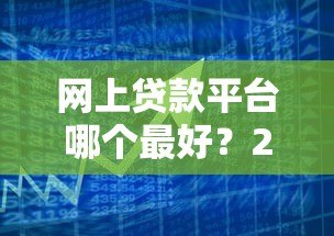 网上贷款平台哪个最好?2023年最新实测推荐指南 网上贷款平台哪个最好?2023年最新实测推荐指南