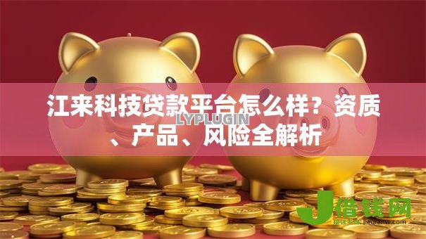 江来科技贷款平台怎么样?资质、产品、风险全解析 江来科技贷款平台怎么样?资质、产品、风险全解析