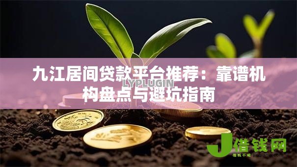 九江居间贷款平台推荐：靠谱机构盘点与避坑指南