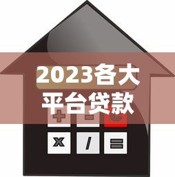 2023各大平台贷款年化利率对比及使用指南 2023各大平台贷款年化利率对比及使用指南