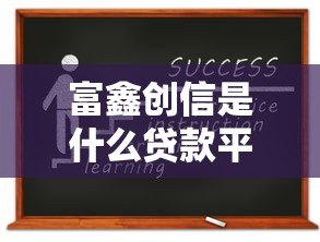 富鑫创信是什么贷款平台?资质、利息、申请流程详解 富鑫创信是什么贷款平台?资质、利息、申请流程详解