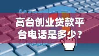 高台创业贷款平台电话是多少?申请条件、流程及常见问题全解析 高台创业贷款平台电话是多少?申请条件、流程及常见问题全解析