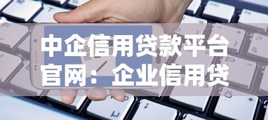 中企信用贷款平台官网:企业信用贷款申请指南及优势解析 中企信用贷款平台官网:企业信用贷款申请指南及优势解析