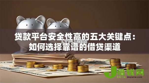 贷款平台安全性高的五大关键点：如何选择靠谱的借贷渠道