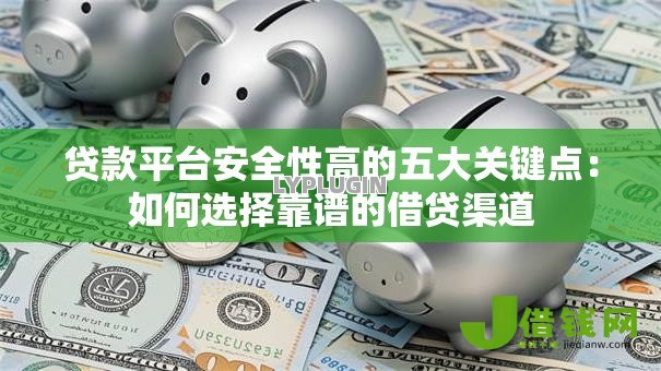 贷款平台安全性高的五大关键点：如何选择靠谱的借贷渠道