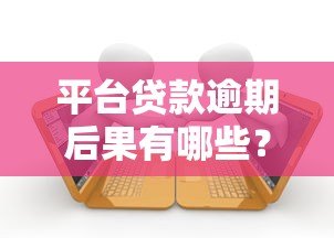 平台贷款逾期后果有哪些?这些影响你一定要知道 平台贷款逾期后果有哪些?这些影响你一定要知道
