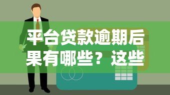 平台贷款逾期后果有哪些?这些影响你一定要知道 平台贷款逾期后果有哪些?这些影响你一定要知道