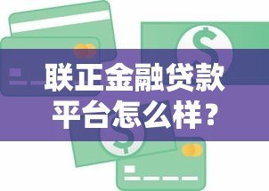 联正金融贷款平台怎么样?真实测评与用户反馈解析 联正金融贷款平台怎么样?真实测评与用户反馈解析