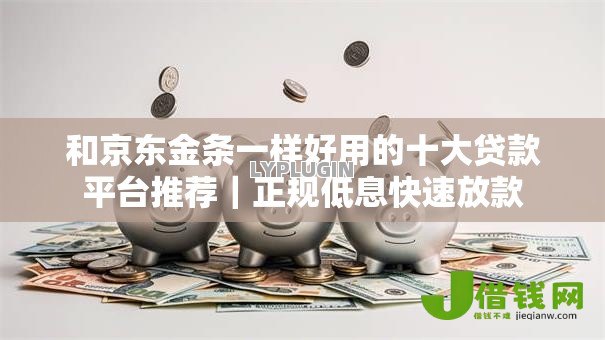 和京东金条一样好用的十大贷款平台推荐|正规低息快速放款 和京东金条一样好用的十大贷款平台推荐|正规低息快速放款