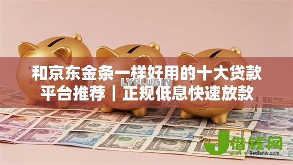 和京东金条一样好用的十大贷款平台推荐|正规低息快速放款 和京东金条一样好用的十大贷款平台推荐|正规低息快速放款