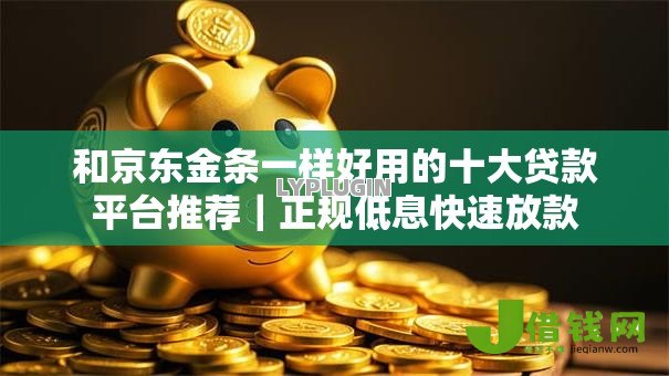 和京东金条一样好用的十大贷款平台推荐|正规低息快速放款 和京东金条一样好用的十大贷款平台推荐|正规低息快速放款