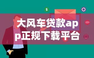 大风车贷款app正规下载平台及使用指南 大风车贷款app正规下载平台及使用指南