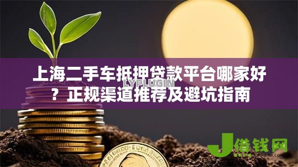 上海二手车抵押贷款平台哪家好?正规渠道推荐及避坑指南 上海二手车抵押贷款平台哪家好?正规渠道推荐及避坑指南