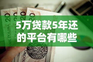 5万贷款5年还的平台有哪些?正规低息渠道推荐 5万贷款5年还的平台有哪些?正规低息渠道推荐