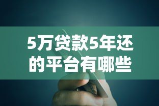 5万贷款5年还的平台有哪些?正规低息渠道推荐 5万贷款5年还的平台有哪些?正规低息渠道推荐