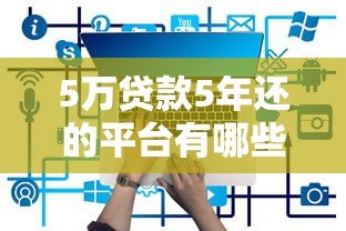 5万贷款5年还的平台有哪些?正规低息渠道推荐 5万贷款5年还的平台有哪些?正规低息渠道推荐